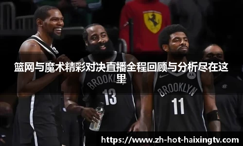 篮网与魔术精彩对决直播全程回顾与分析尽在这里