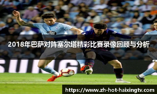 2018年巴萨对阵塞尔塔精彩比赛录像回顾与分析