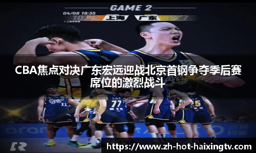 CBA焦点对决广东宏远迎战北京首钢争夺季后赛席位的激烈战斗