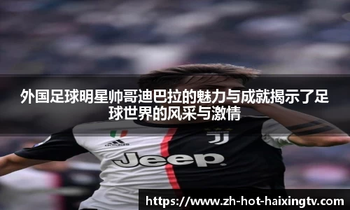 外国足球明星帅哥迪巴拉的魅力与成就揭示了足球世界的风采与激情