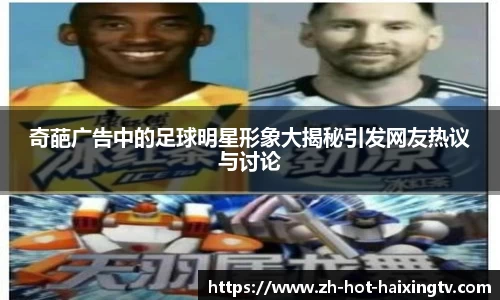 奇葩广告中的足球明星形象大揭秘引发网友热议与讨论