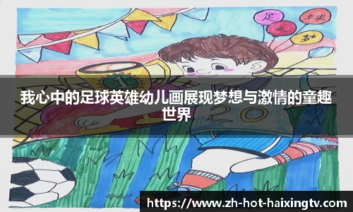 我心中的足球英雄幼儿画展现梦想与激情的童趣世界